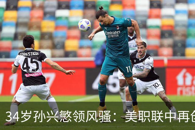 34岁孙兴慜领风骚：美职联中再创佳绩，助攻数超梅西